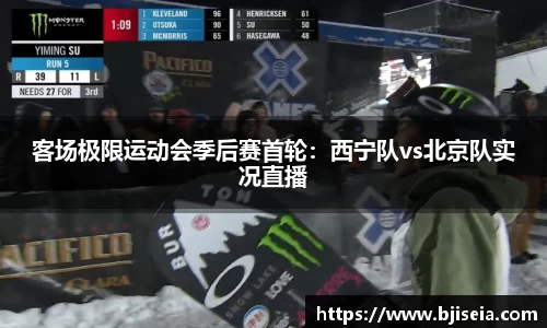 客场极限运动会季后赛首轮：西宁队vs北京队实况直播