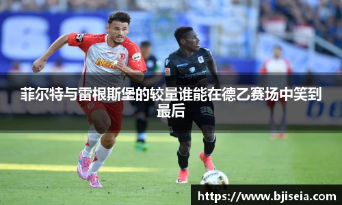菲尔特与雷根斯堡的较量谁能在德乙赛场中笑到最后