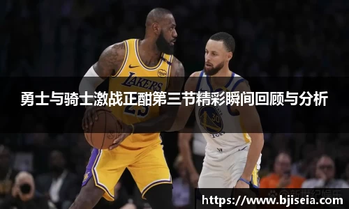 勇士与骑士激战正酣第三节精彩瞬间回顾与分析