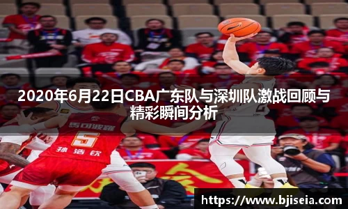 2020年6月22日CBA广东队与深圳队激战回顾与精彩瞬间分析